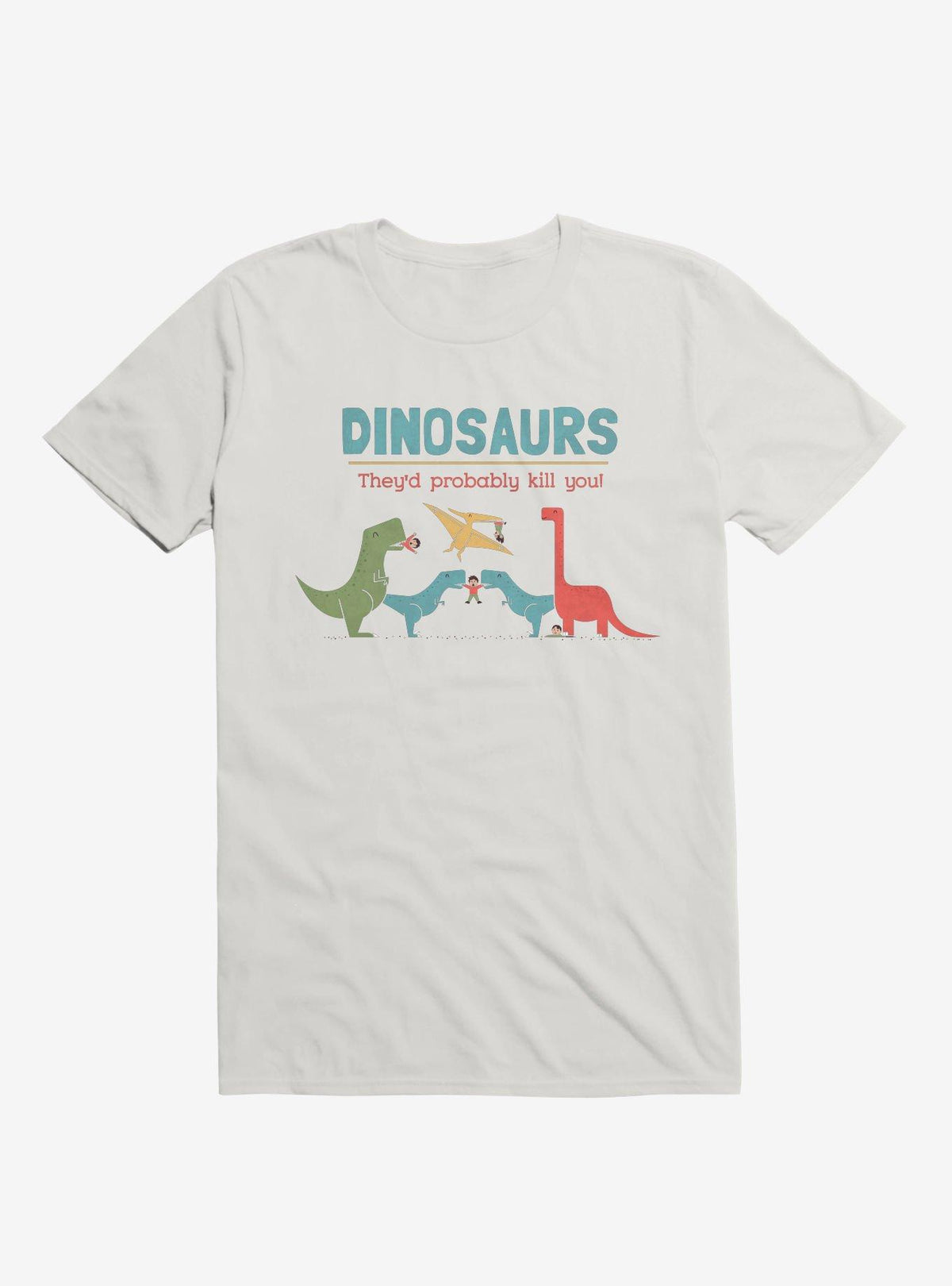 Fact Dinosaurs They'd Probably Kill You White T-Shirt
