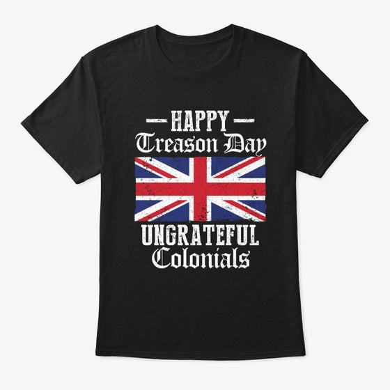 Happy Treason Day Ungrateful Colonials