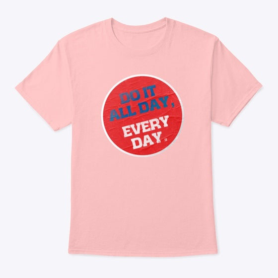 Do it all day every day