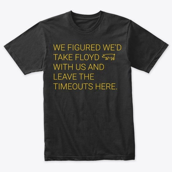 We figured we'd take Floyd with us