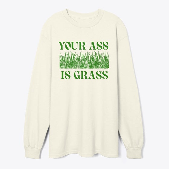 Your Ass Is Grass Long Sleeve T-shirt
