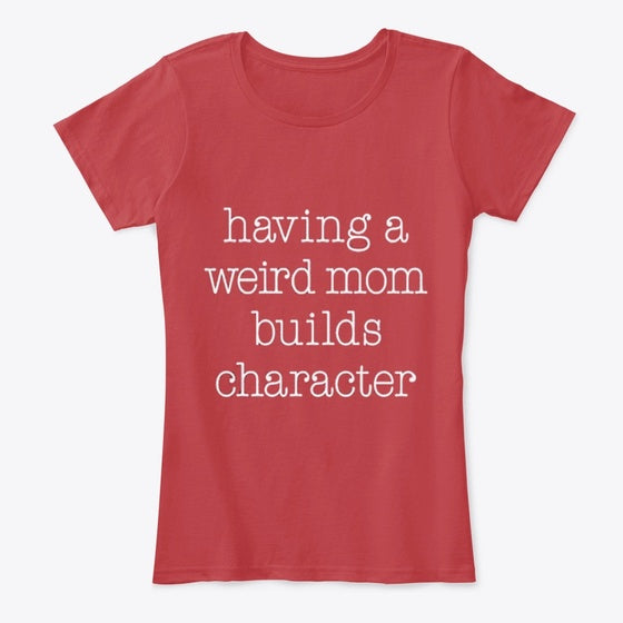 Having A Weird Mom Builds Character