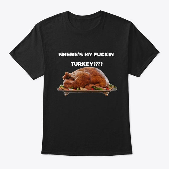 WHERES MY FUCKIN TURKEY
