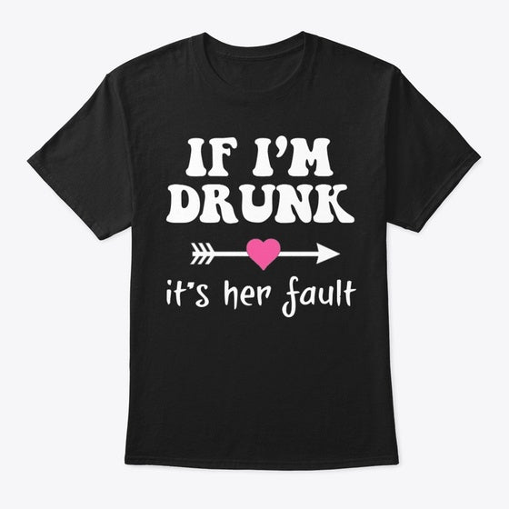 If I'm Drunk It's Her Fault