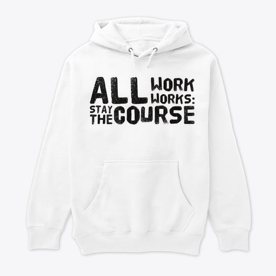 ALL WORK WORKS STAY THE COURSE