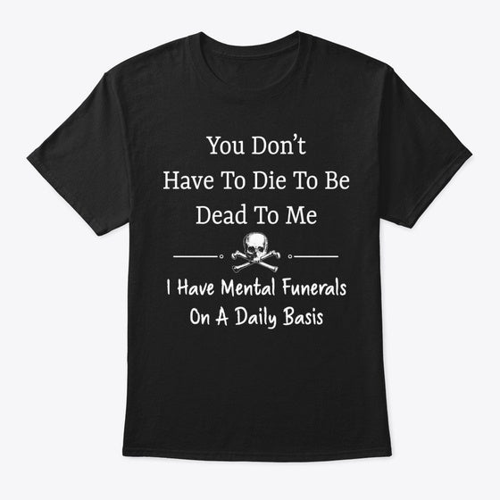 You Don't Have To Die To Be Dead To Me