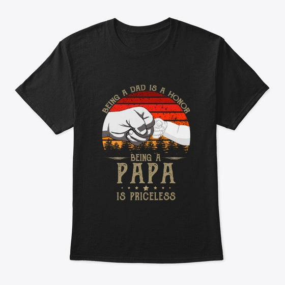 Being A Dad Is An Honor Being A Papa Is
