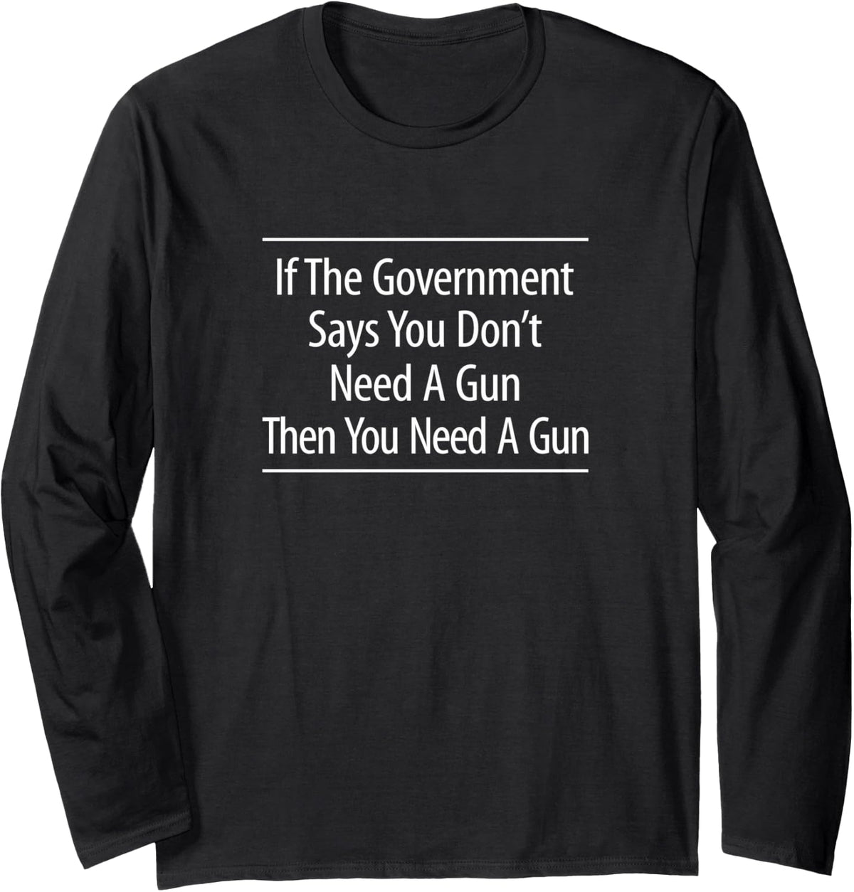 If Government Says You Don T Need Guns Then Long Sleeve Apparel Everyday Wear