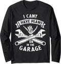 I Cant I Have Plans In The Garage Funny Car Mechanic Quote Long Sleeve