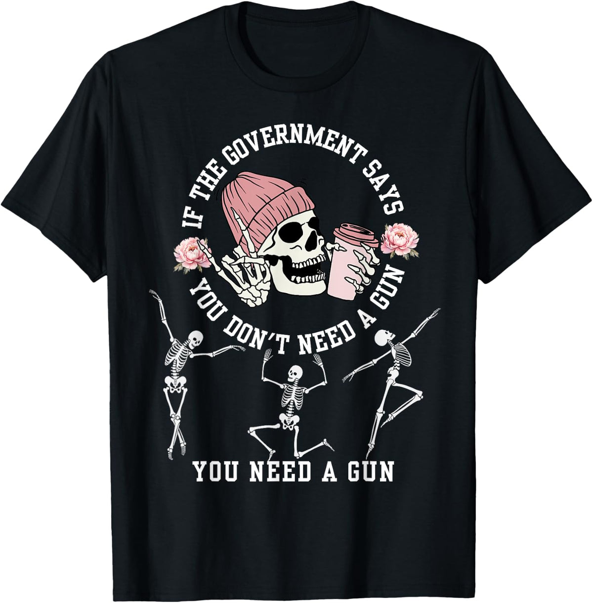 If The Government Says You Don T Need A Gun Skeleton Apparel Everyday Wear